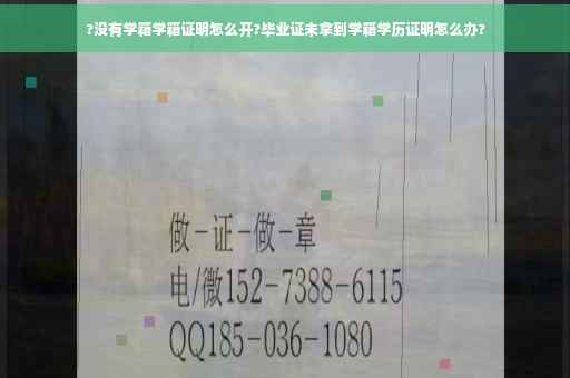 ?没有学籍学籍证明怎么开?毕业证未拿到学籍学历证明怎么办?