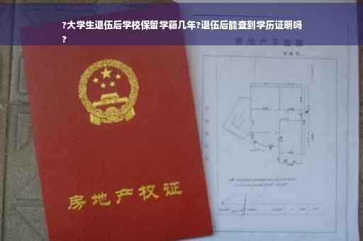 ?大学生退伍后学校保留学籍几年?退伍后能查到学历证明吗
?