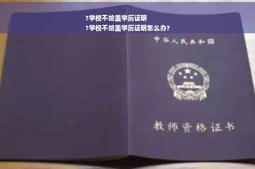 ?学校不给盖学历证明
?学校不给盖学历证明怎么办?