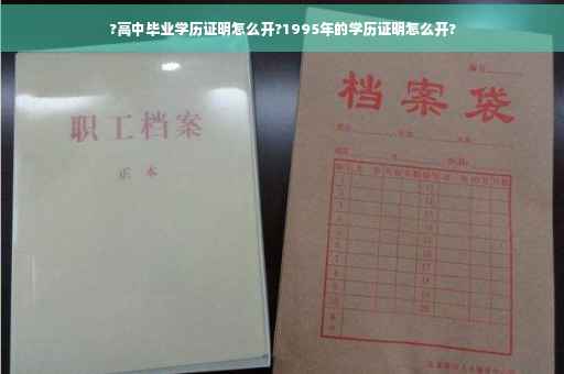 ?高中毕业学历证明怎么开?1995年的学历证明怎么开?