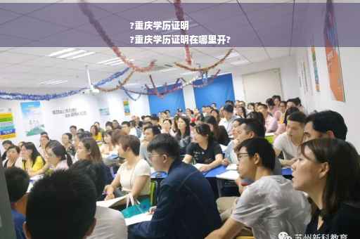 ?重庆学历证明
?重庆学历证明在哪里开?