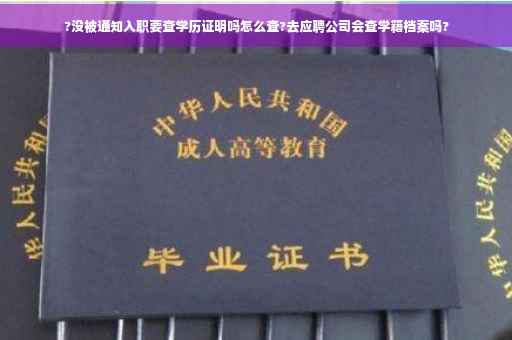 ?没被通知入职要查学历证明吗怎么查?去应聘公司会查学籍档案吗?