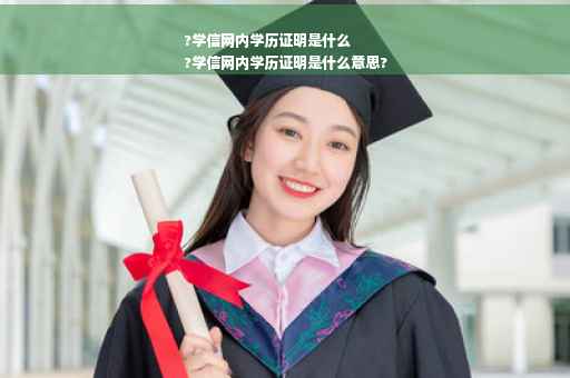 ?学信网内学历证明是什么
?学信网内学历证明是什么意思?