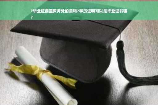 ?毕业证要盖教务处的章吗?学历证明可以是毕业证书嘛
?
