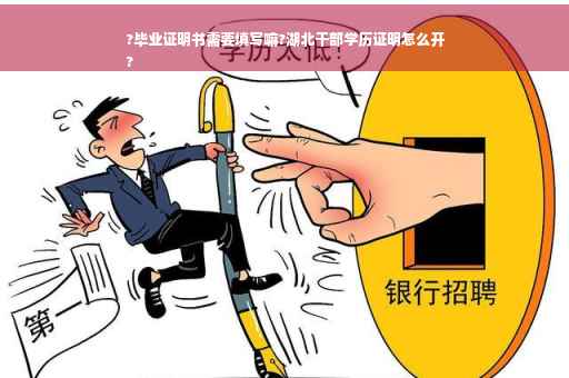 ?毕业证明书需要填写嘛?湖北干部学历证明怎么开
?