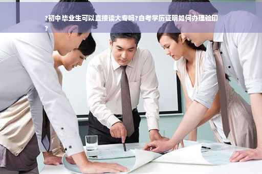 ?初中毕业生可以直接读大专吗?自考学历证明如何办理验印
?