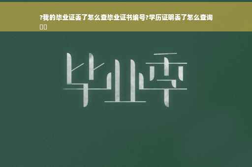 ?我的毕业证丢了怎么查毕业证书编号?学历证明丢了怎么查询
⚡️