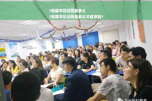 ?回国学历证明要多久
?回国学历证明要多久才能拿到?