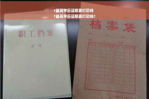 ?最高学历证明要打印吗
?最高学历证明要打印吗?