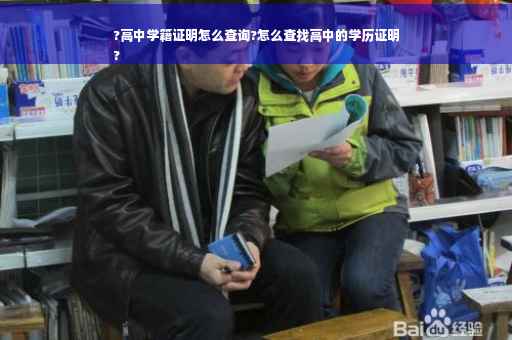 ?高中学籍证明怎么查询?怎么查找高中的学历证明
?