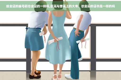 结业证的编号和毕业证的一样吗,职高与普高上的大专，毕业后的证书是一样的吗
