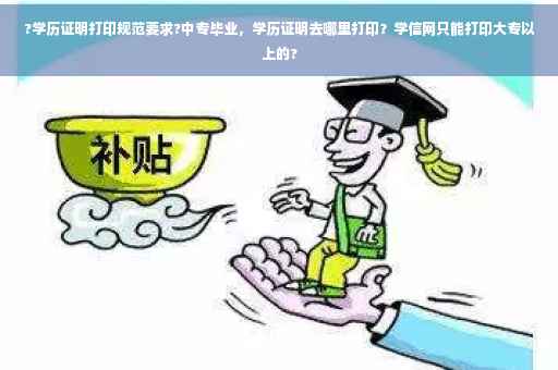 ?学历证明打印规范要求?中专毕业，学历证明去哪里打印？学信网只能打印大专以上的?