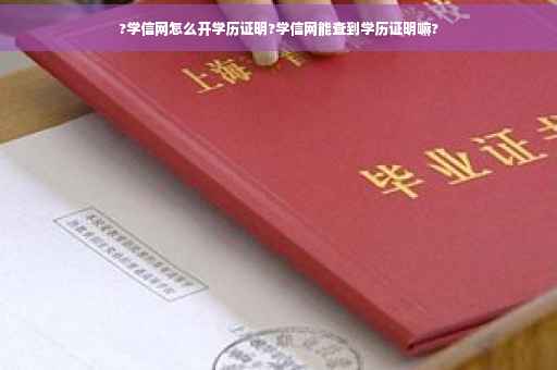 ?学信网怎么开学历证明?学信网能查到学历证明嘛?