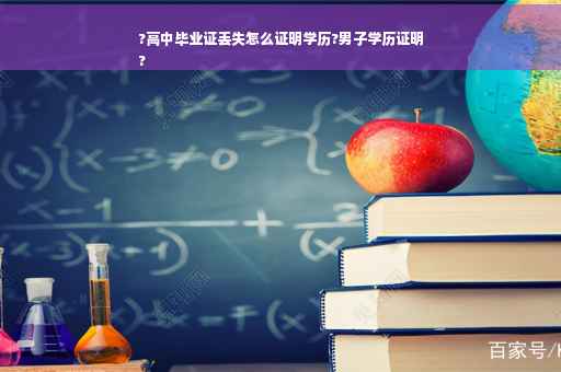 ?高中毕业证丢失怎么证明学历?男子学历证明
?