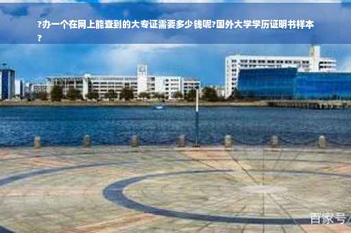 ?办一个在网上能查到的大专证需要多少钱呢?国外大学学历证明书样本
?