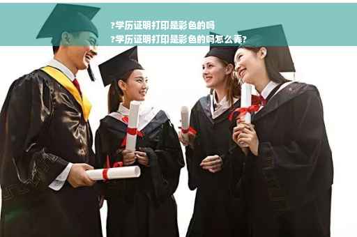 ?学历证明打印是彩色的吗
?学历证明打印是彩色的吗怎么弄?