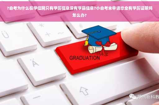 ?自考为什么在学信网只有学历信息没有学籍信息?小自考未申请毕业有学历证明吗怎么办?