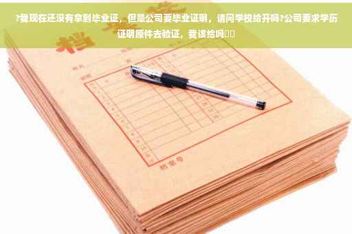 ?我现在还没有拿到毕业证，但是公司要毕业证明，请问学校给开吗?公司要求学历证明原件去验证，我该给吗⚡️