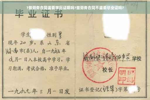 ?签劳务合同需要学历证明吗?签劳务合同不需要毕业证吗?
