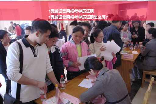 ?导游证官网报考学历证明
?导游证官网报考学历证明怎么弄?