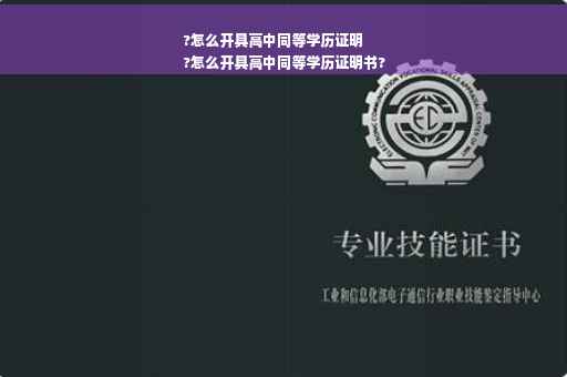 ?怎么开具高中同等学历证明
?怎么开具高中同等学历证明书?