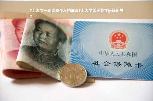 ?上大学一定要交个人档案么?上大学要不要学历证明书
?