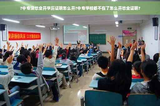 ?中专没毕业开学历证明怎么开?中专学校都不在了怎么开毕业证明?