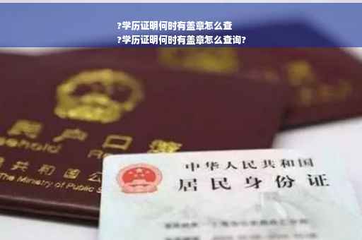 ?学历证明何时有盖章怎么查
?学历证明何时有盖章怎么查询?
