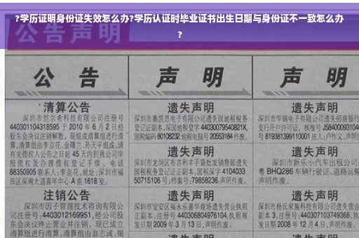 ?学历证明身份证失效怎么办?学历认证时毕业证书出生日期与身份证不一致怎么办?