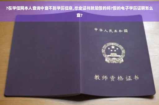 ?在学信网本人查询中查不到学历信息,毕业证书就是假的吗?假的电子学历证明怎么查?