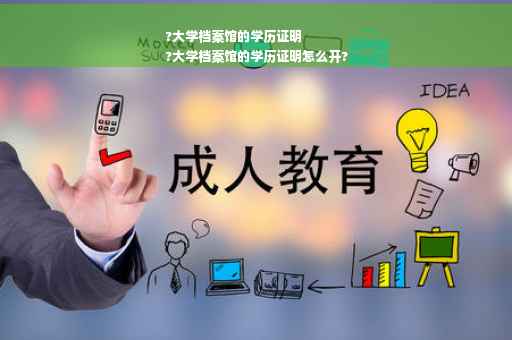 ?大学档案馆的学历证明
?大学档案馆的学历证明怎么开?