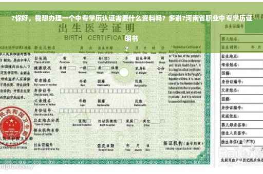 ?你好，我想办理一个中专学历认证需要什么资料吗？多谢?河南省职业中专学历证明书
?