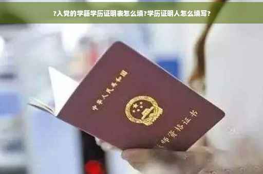 ?入党的学籍学历证明表怎么填?学历证明人怎么填写? ?入党的学籍学历证明表怎么填?学历证明人怎么填写?