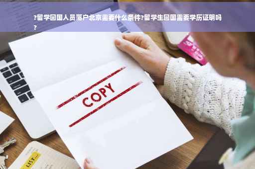?留学回国人员落户北京需要什么条件?留学生回国需要学历证明吗
?