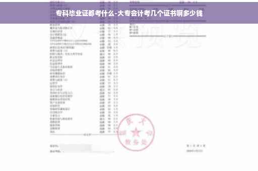 专科毕业证都考什么-大专会计考几个证书啊多少钱 专科毕业证都考什么-大专会计考几个证书啊多少钱