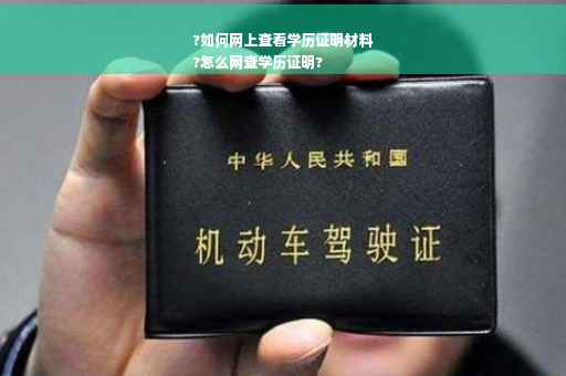 ?如何网上查看学历证明材料
?怎么网查学历证明?