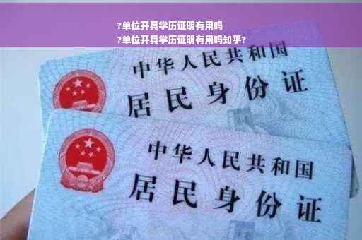 ?单位开具学历证明有用吗
?单位开具学历证明有用吗知乎?