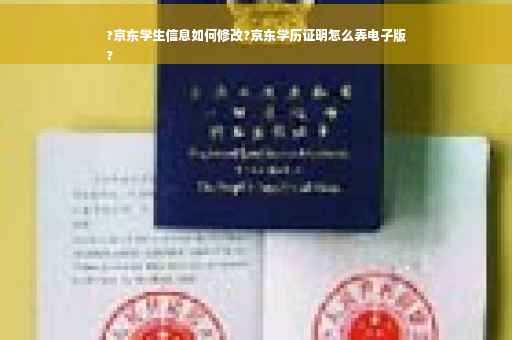 ?京东学生信息如何修改?京东学历证明怎么弄电子版
?