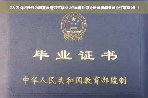 ?人才引进任务为啥需要研究生毕业证?面试让带身份证和毕业证原件靠谱吗⚡️