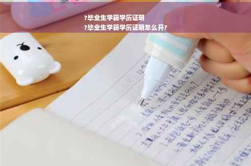 ?毕业生学籍学历证明
?毕业生学籍学历证明怎么开?