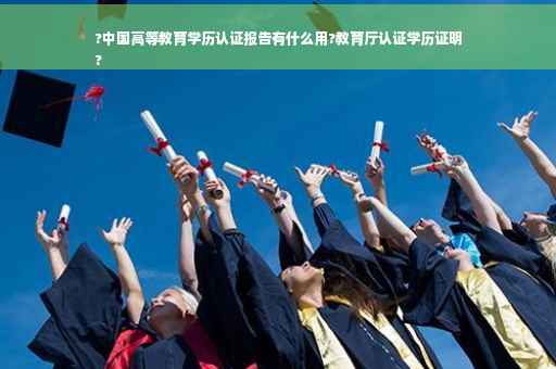 ?中国高等教育学历认证报告有什么用?教育厅认证学历证明
?