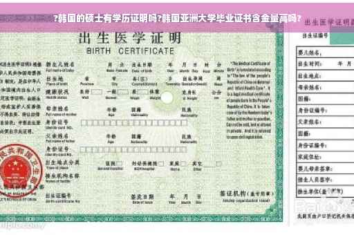 ?韩国的硕士有学历证明吗?韩国亚洲大学毕业证书含金量高吗?