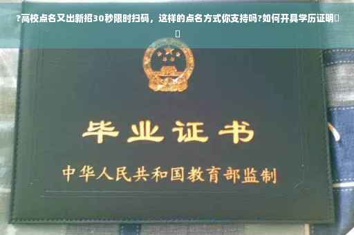 ?高校点名又出新招30秒限时扫码，这样的点名方式你支持吗?如何开具学历证明⚡️