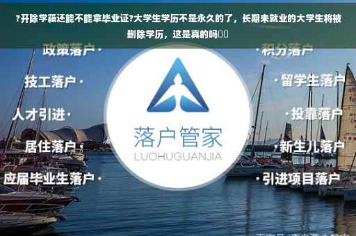 ?开除学籍还能不能拿毕业证?大学生学历不是永久的了，长期未就业的大学生将被删除学历，这是真的吗⚡️