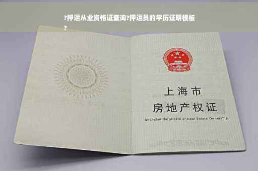 ?押运从业资格证查询?押运员的学历证明模板
?