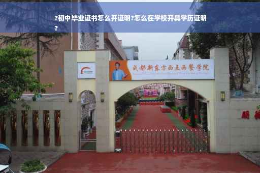 ?初中毕业证书怎么开证明?怎么在学校开具学历证明
?