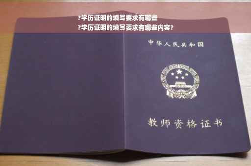 ?学历证明的填写要求有哪些
?学历证明的填写要求有哪些内容?