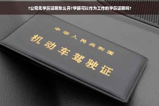 ?公司无学历证明怎么开?学籍可以作为工作的学历证明吗?