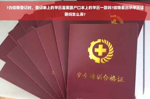 ?办结婚登记时，登记表上的学历需要跟户口本上的学历一致吗?结婚要出示学历证明吗怎么弄?