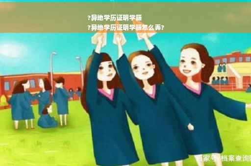 ?异地学历证明学籍
?异地学历证明学籍怎么弄?